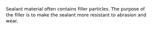 Sealant material often contains filler particles. The purpose of the filler is to make the sealant more resistant to abrasion and wear.