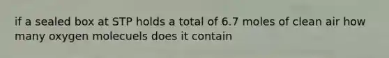 if a sealed box at STP holds a total of 6.7 moles of clean air how many oxygen molecuels does it contain