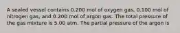 A sealed vessel contains 0.200 mol of oxygen gas, 0.100 mol of nitrogen gas, and 0.200 mol of argon gas. The total pressure of the gas mixture is 5.00 atm. The partial pressure of the argon is