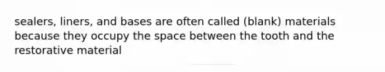 sealers, liners, and bases are often called (blank) materials because they occupy the space between the tooth and the restorative material