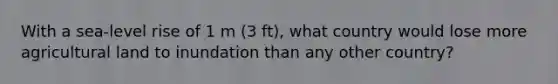 With a sea-level rise of 1 m (3 ft), what country would lose more agricultural land to inundation than any other country?