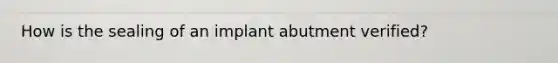 How is the sealing of an implant abutment verified?