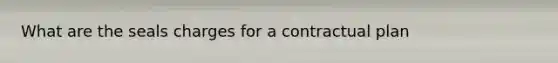What are the seals charges for a contractual plan