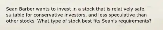 Sean Barber wants to invest in a stock that is relatively safe, suitable for conservative investors, and less speculative than other stocks. What type of stock best fits Sean's requirements?