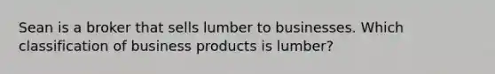 Sean is a broker that sells lumber to businesses. Which classification of business products is lumber?