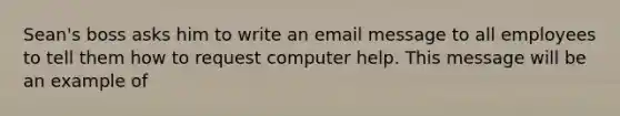 Sean's boss asks him to write an email message to all employees to tell them how to request computer help. This message will be an example of