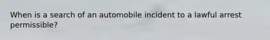 When is a search of an automobile incident to a lawful arrest permissible?