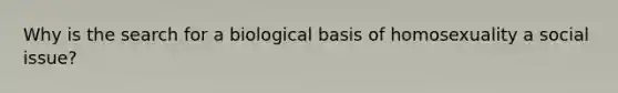 Why is the search for a biological basis of homosexuality a social issue?