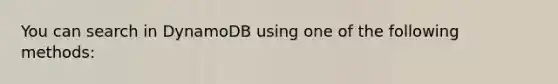 You can search in DynamoDB using one of the following methods:
