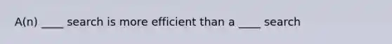 A(n) ____ search is more efficient than a ____ search