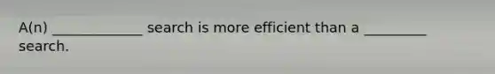 A(n) _____________ search is more efficient than a _________ search.