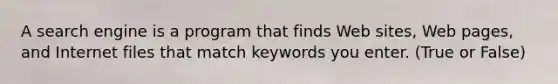 A search engine is a program that finds Web sites, Web pages, and Internet files that match keywords you enter. (True or False)