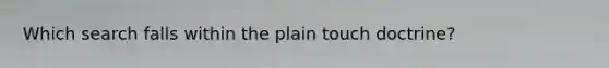 Which search falls within the plain touch doctrine?