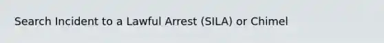 Search Incident to a Lawful Arrest (SILA) or Chimel