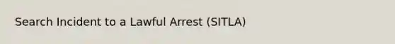 Search Incident to a Lawful Arrest (SITLA)