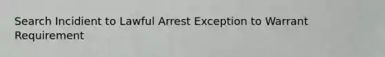 Search Incidient to Lawful Arrest Exception to Warrant Requirement