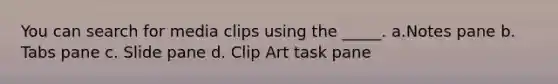 You can search for media clips using the _____. a.Notes pane b. Tabs pane c. Slide pane d. Clip Art task pane