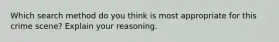 Which search method do you think is most appropriate for this crime scene? Explain your reasoning.