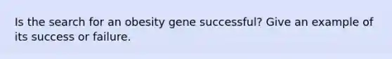 Is the search for an obesity gene successful? Give an example of its success or failure.