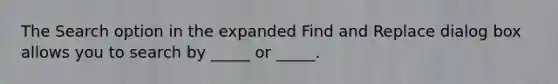 The Search option in the expanded Find and Replace dialog box allows you to search by _____ or _____.