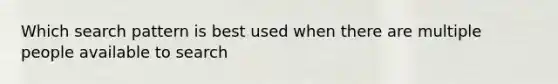 Which search pattern is best used when there are multiple people available to search