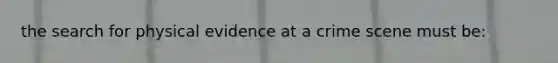 the search for physical evidence at a crime scene must be: