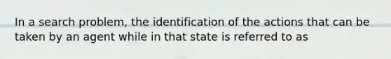 In a search problem, the identification of the actions that can be taken by an agent while in that state is referred to as