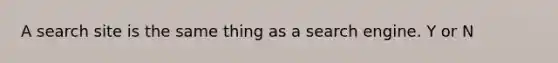 A search site is the same thing as a search engine. Y or N