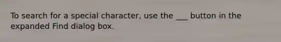 To search for a special character, use the ___ button in the expanded Find dialog box.