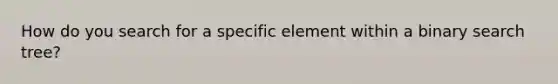 How do you search for a specific element within a binary search tree?