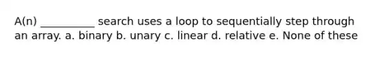 A(n) __________ search uses a loop to sequentially step through an array. a. binary b. unary c. linear d. relative e. None of these