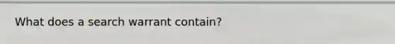 What does a search warrant contain?