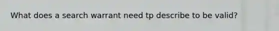 What does a search warrant need tp describe to be valid?