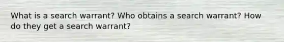 What is a search warrant? Who obtains a search warrant? How do they get a search warrant?