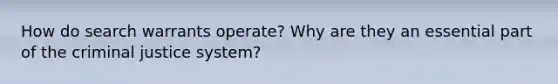 How do search warrants operate? Why are they an essential part of the criminal justice system?