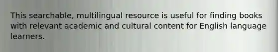 This searchable, multilingual resource is useful for finding books with relevant academic and cultural content for English language learners.