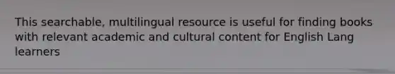 This searchable, multilingual resource is useful for finding books with relevant academic and cultural content for English Lang learners