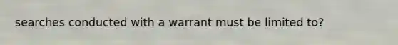 searches conducted with a warrant must be limited to?