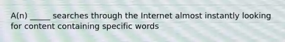 A(n) _____ searches through the Internet almost instantly looking for content containing specific words