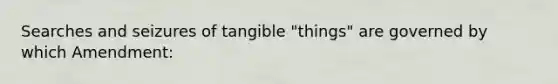 Searches and seizures of tangible "things" are governed by which Amendment: