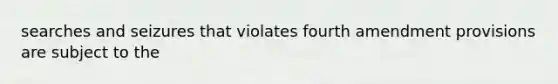 searches and seizures that violates fourth amendment provisions are subject to the