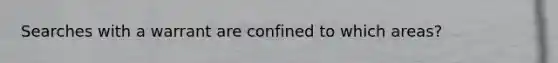 Searches with a warrant are confined to which areas?