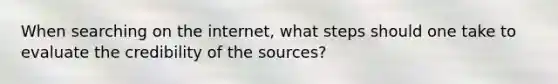 When searching on the internet, what steps should one take to evaluate the credibility of the sources?