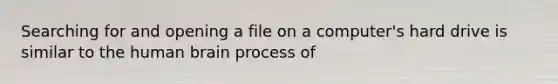 Searching for and opening a file on a computer's hard drive is similar to the human brain process of