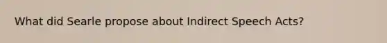 What did Searle propose about Indirect Speech Acts?