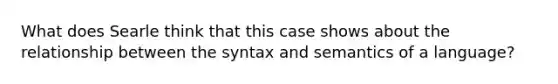 What does Searle think that this case shows about the relationship between the syntax and semantics of a language?