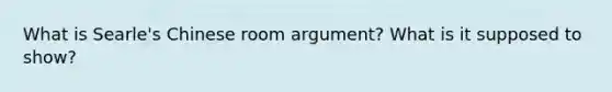 What is Searle's Chinese room argument? What is it supposed to show?