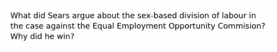 What did Sears argue about the sex-based division of labour in the case against the Equal Employment Opportunity Commision? Why did he win?