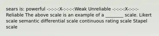 sears is: powerful -:-:-:-:X-:-:-:-:Weak Unreliable -:-:-:-:X-:-:-:-Reliable The above scale is an example of a ________ scale. Likert scale semantic differential scale continuous rating scale Stapel scale