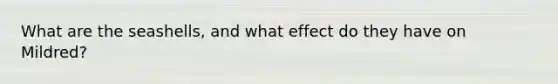 What are the seashells, and what effect do they have on Mildred?